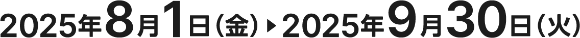 2025年8月1日(金)〜2025年9月30日(火)