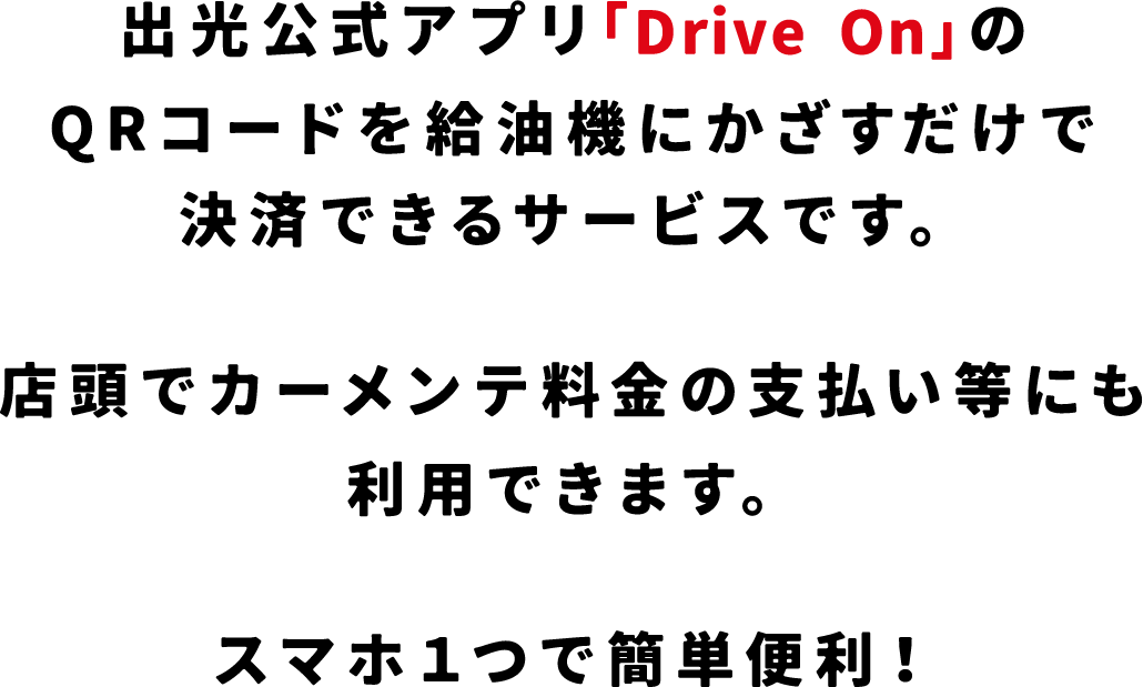 出光公式アプリ「Drive On」のQRコードを給油機にかざすだけで決済できるサービスです。