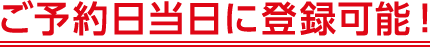 ご予約日当日に登録可能